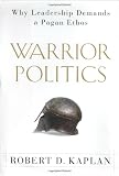 Kaplan, Robert D.: Warrior Politics : Why Leadership Demands a Pagan Ethos Kaplan, Robert D.: Warrior Politics : Why Leadership Demands a Pagan Ethos