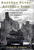 Irwin, John P.: Another River, Another Town : A Teenage Tank Gunner Comes of Age in Combat--1945 Irwin, John P.: Another River, Another Town : A Teenage Tank Gunner Comes of Age in Combat--1945
