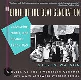 Watson, Steven: The Birth of the Beat Generation : Visionaries, Rebels and Hipsters, 1944-1960 Watson, Steven: The Birth of the Beat Generation : Visionaries, Rebels and Hipsters, 1944-1960