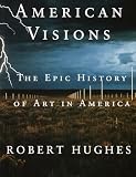 Hughes, Robert: American Visions: The Epic History of Art in America Hughes, Robert: American Visions: The Epic History of Art in America