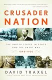 Traxel, David: Crusader Nation: The United States in Peace And the Great War, 1898-1920