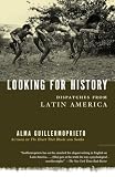 Guillermoprieto, Alma: Looking for History: Dispatches from Latin America Guillermoprieto, Alma: Looking for History: Dispatches from Latin America