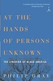 Dray, Philip: At the Hands of Persons Unknown: The Lynching of Black America