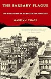 Chase, Marilyn: The Barbary Plague: The Black Death in Victorian San Francisco