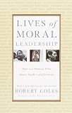 Coles, Robert: Lives of Moral Leadership: Men and Women Who Have Made a Difference Coles, Robert: Lives of Moral Leadership: Men and Women Who Have Made a Difference