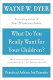 Dyer, Wayne W.: What Do You Really Want for Your Children?