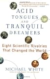 White, Michael: Acid Tongues and Tranquil Dreamers: Eight Scientific Rivalries That Changed the World White, Michael: Acid Tongues and Tranquil Dreamers: Eight Scientific Rivalries That Changed the World