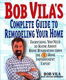 Vila, Bob: Bob Vila's Complete Guide to Remodeling Your Home: Everything You Need to Know About Home Renovation from the 1 Home Improvement Expert