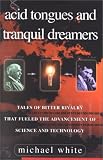 White, Michael: Acid Tongues and Tranquil Dreamers: Tales of Bitter Rivalry That Fueled the Advancement of Science and Technology White, Michael: Acid Tongues and Tranquil Dreamers: Tales of Bitter Rivalry That Fueled the Advancement of Science and Technology