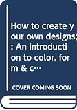 Meilach, Dona Z.: How to Create Your Own Designs: An Introduction to Color, Form & Composition