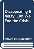 Shuttlesworth, Dorothy Edwards: Disappearing Energy: Can We End the Crisis