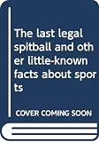 Seuling, Barbara: The Last Legal Spitball and Other Little-Known Facts about Sports Seuling, Barbara: The Last Legal Spitball and Other Little-Known Facts about Sports