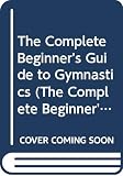 Dolan, Edward F.: The Complete Beginner's Guide to Gymnastics Dolan, Edward F.: The Complete Beginner's Guide to Gymnastics