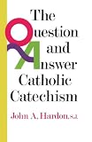 Hardon, John A.: The Question and Answer Catholic Catechism Hardon, John A.: The Question and Answer Catholic Catechism