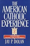 Dolan, Jay P.: The American Catholic Experience: A History from Colonial Times to the Present