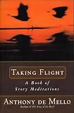 De Mello, Anthony: Taking Flight: A Book of Story Meditations De Mello, Anthony: Taking Flight: A Book of Story Meditations