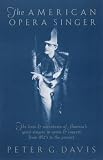 Davis, Peter G.: The American Opera Singer: The Lives and Adventures of America's Great Singers in Opera and Concert, from 1825 to the Present Davis, Peter G.: The American Opera Singer: The Lives and Adventures of America's Great Singers in Opera and Concert, from 1825 to the Present