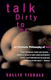 Tisdale, Sallie: Talk Dirty to Me: An Intimate Philosophy of Sex