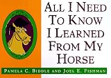 Biddle, Pamela C.: All I Need to Know I Learned from a Horse