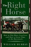 Murray, William: The Right Horse: Winning More, Losing Less, and Having a Great Time at the Racetrack Murray, William: The Right Horse: Winning More, Losing Less, and Having a Great Time at the Racetrack