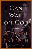 French, Albert L.: I Can't Wait on God : A Novel