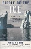 Arms, Myron: Riddle of the Ice: A Scientific Adventure into the Arctic Arms, Myron: Riddle of the Ice: A Scientific Adventure into the Arctic