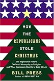 Press, Bill: How the Republicans Stole Christmas : The Republican Party's Declared Monopoly on Religion and What Democrats Can Do to Take It Back Press, Bill: How the Republicans Stole Christmas : The Republican Party's Declared Monopoly on Religion and What Democrats Can Do to Take It Back
