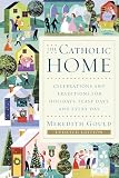 Gould, Meredith: The Catholic Home: Celebrations and Traditions for Holidays, Feast Days, and Every Day Gould, Meredith: The Catholic Home: Celebrations and Traditions for Holidays, Feast Days, and Every Day