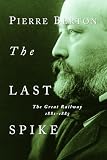 Berton, Pierre: The Last Spike: The Great Railway, 1881-1885 Berton, Pierre: The Last Spike: The Great Railway, 1881-1885
