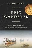 Jenish, D'Arcy: Epic Wanderer: David Thompson and the Mapping of the Canadian West