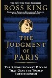 King, Ross: The Judgment of Paris: The Revolutionary Decade That Gave the World Impressionism King, Ross: The Judgment of Paris: The Revolutionary Decade That Gave the World Impressionism