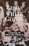 Horn, Miriam: Rebels in White Gloves: Coming of Age With Hillary's Class-Wellesley '69 Horn, Miriam: Rebels in White Gloves: Coming of Age With Hillary's Class-Wellesley '69