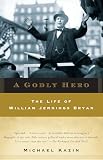 Kazin, Michael: A Godly Hero: The Life of William Jennings Bryan