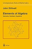 Stillwell, John: Elements of Algebra: Geometry, Numbers, Equations Stillwell, John: Elements of Algebra: Geometry, Numbers, Equations