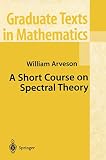 Arveson, William: A Short Course on Spectral Theory Arveson, William: A Short Course on Spectral Theory