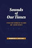 Beyer, Robert T.: Sounds of Our Times: Two Hundred Years of Acoustics Beyer, Robert T.: Sounds of Our Times: Two Hundred Years of Acoustics