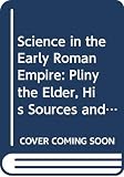 French, Roger: Science in the Early Roman Empire: Pliny the Elder, His Sources & His Influence French, Roger: Science in the Early Roman Empire: Pliny the Elder, His Sources & His Influence
