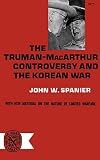 Spanier, John W.: Truman-Macarthur Controversy and the Korean War Spanier, John W.: Truman-Macarthur Controversy and the Korean War