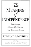 Morgan, Edmund Sears: The Meaning of Independence: John Adams, Thomas Jefferson, George Washington Morgan, Edmund Sears: The Meaning of Independence: John Adams, Thomas Jefferson, George Washington