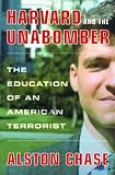 Chase, Alston: Harvard and the Unabomber: The Education of an American Terrorist Chase, Alston: Harvard and the Unabomber: The Education of an American Terrorist