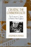 Innes, Stephen: Creating the Commonwealth: The Economic Culture of Puritan New England Innes, Stephen: Creating the Commonwealth: The Economic Culture of Puritan New England