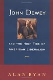 Ryan, Alan: John Dewey and the High Tide of American Liberalism Ryan, Alan: John Dewey and the High Tide of American Liberalism