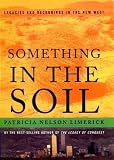 Limerick, Patricia Nelson: Something in the Soil: Field-Testing the New Western History Limerick, Patricia Nelson: Something in the Soil: Field-Testing the New Western History