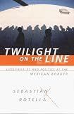Rotella, Sebastian: Twilight on the Line : Underworlds and Politics at the Mexican Border Rotella, Sebastian: Twilight on the Line : Underworlds and Politics at the Mexican Border