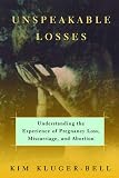 Kluger-Bell, Kim: Unspeakable Losses : Understanding the Experience of Pregnancy Loss, Miscarriage, and Abortion Kluger-Bell, Kim: Unspeakable Losses : Understanding the Experience of Pregnancy Loss, Miscarriage, and Abortion
