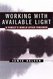 Kalven, Jamie: Working With Available Light: A Family's World After Violence