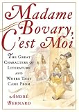 Bernard, Andre: Madame Bovary, c'est Moi : The Great Characters of Literature and Where They Came From