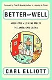 Elliott, Carl: Better Than Well: American Medicine Meets the American Dream Elliott, Carl: Better Than Well: American Medicine Meets the American Dream