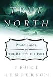 Henderson, Bruce: True North: Peary, Cook, And The Race To The Pole
