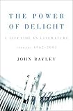 Bayley, John: The Power Of Delight: A Lifetime In Literature Essays 1962 2002